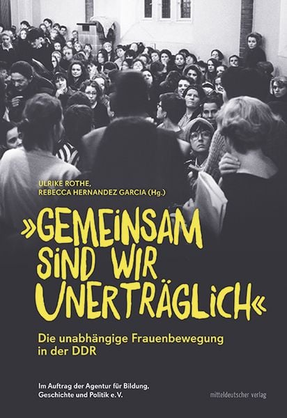 „Gemeinsam sind wir unerträglich“ Die unabhängige Frauenbewegung in der DDR